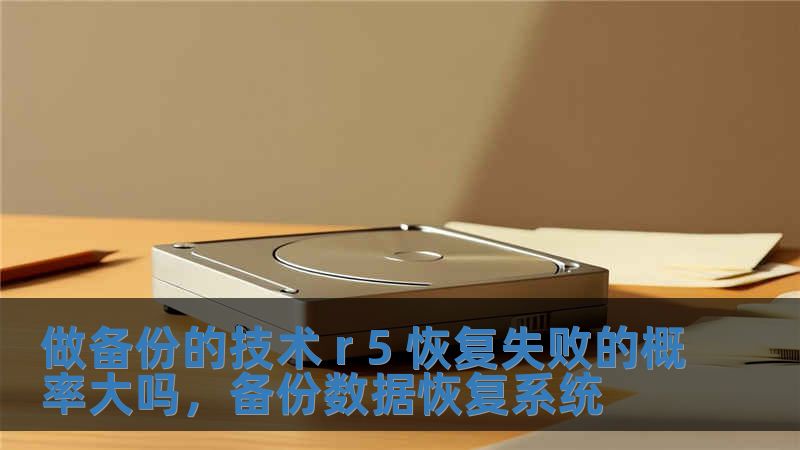 做備份的技術 r 5 恢復失敗的概率大嗎，備份數據恢復系統