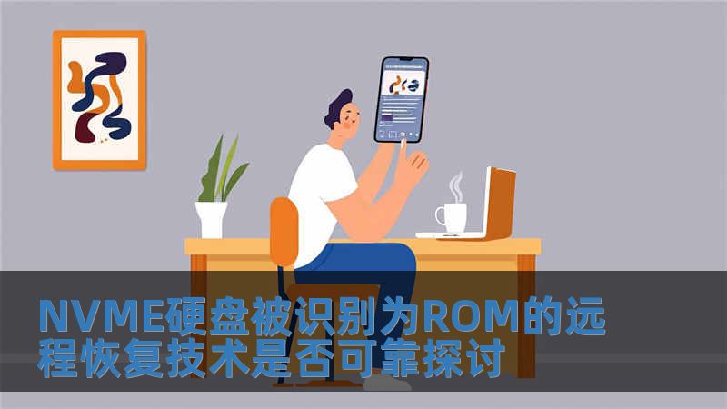 NVME硬盤被識別為ROM的遠程恢復技術是否可靠探討